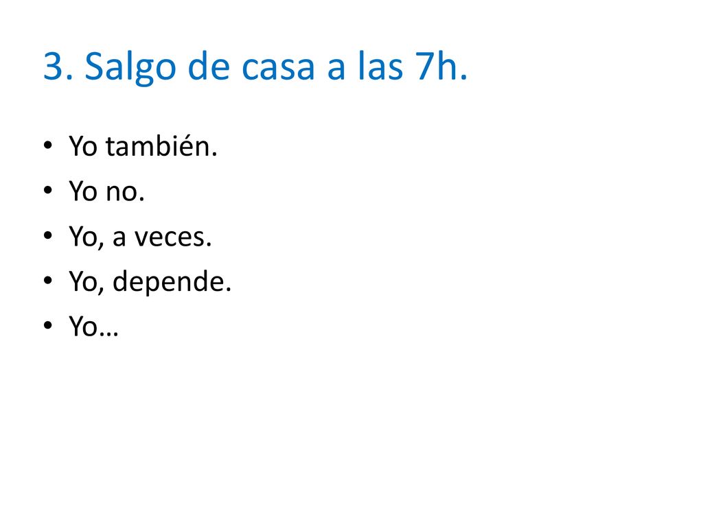 3. Salgo de casa a las 7h. Yo también. Yo no. Yo, a veces.
