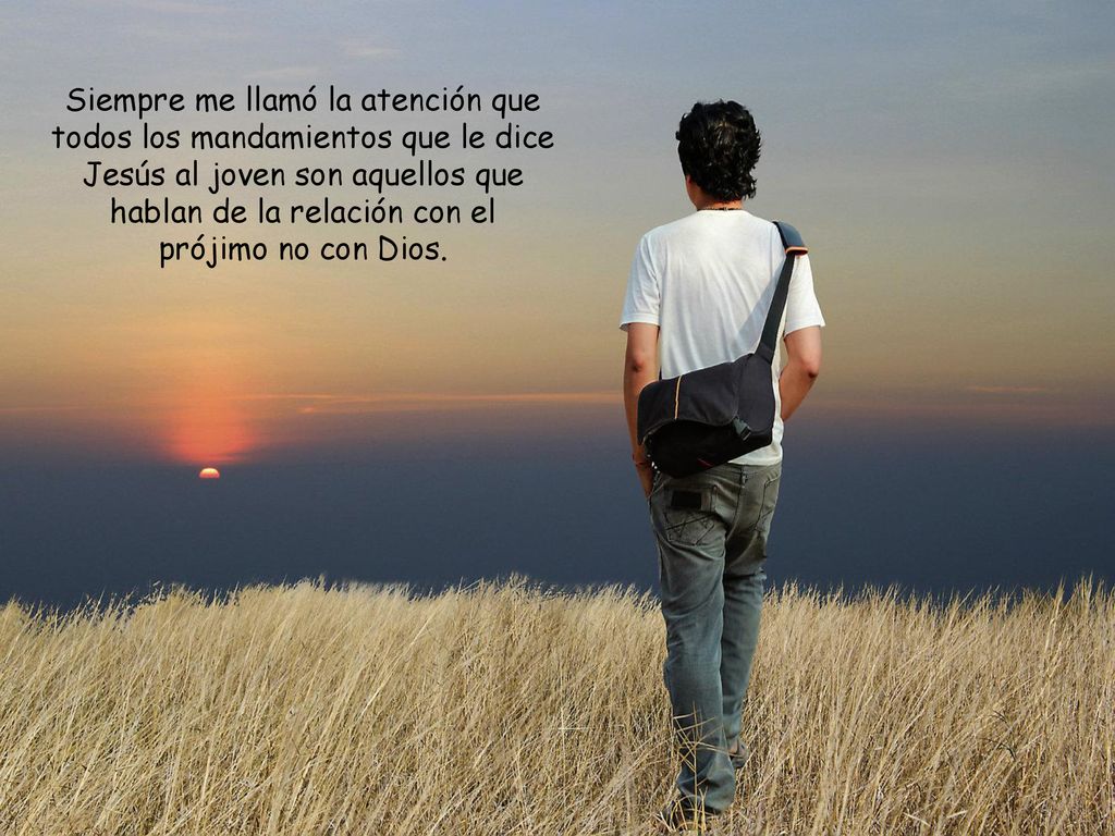 Siempre me llamó la atención que todos los mandamientos que le dice Jesús al joven son aquellos que hablan de la relación con el prójimo no con Dios.