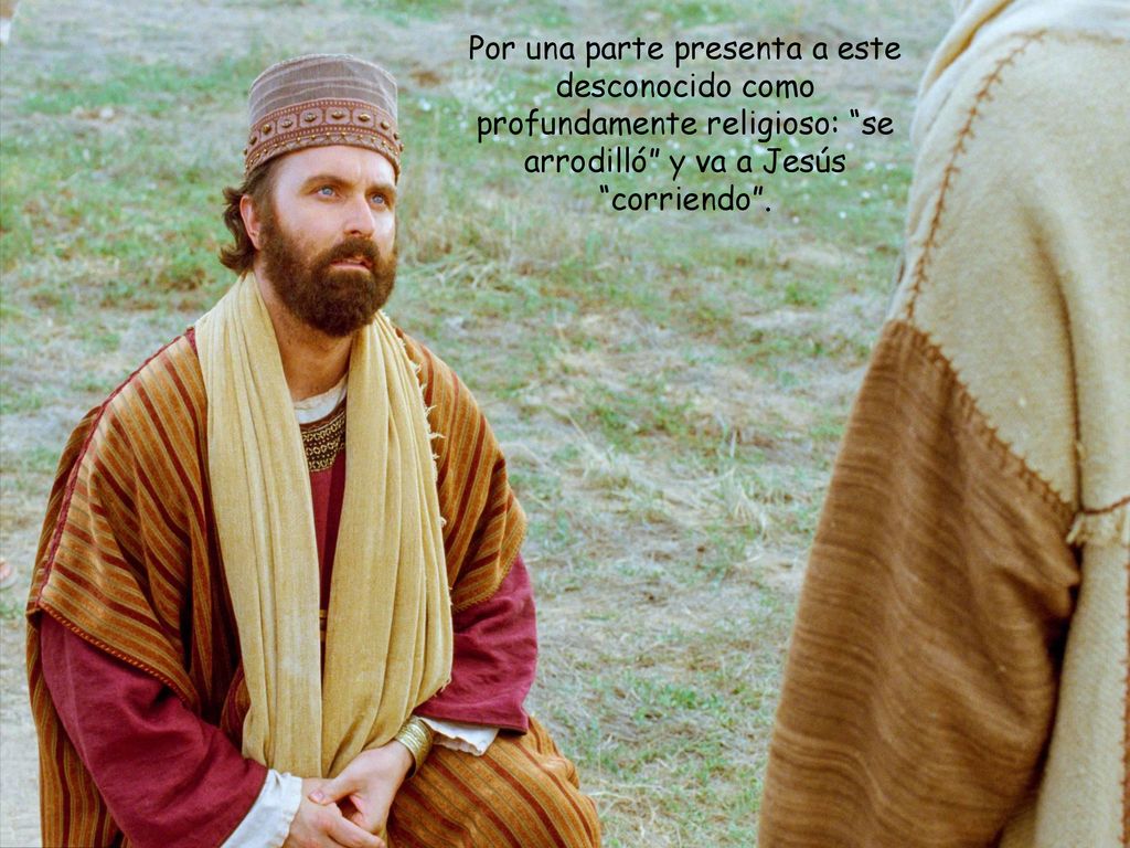 Por una parte presenta a este desconocido como profundamente religioso: se arrodilló y va a Jesús corriendo .