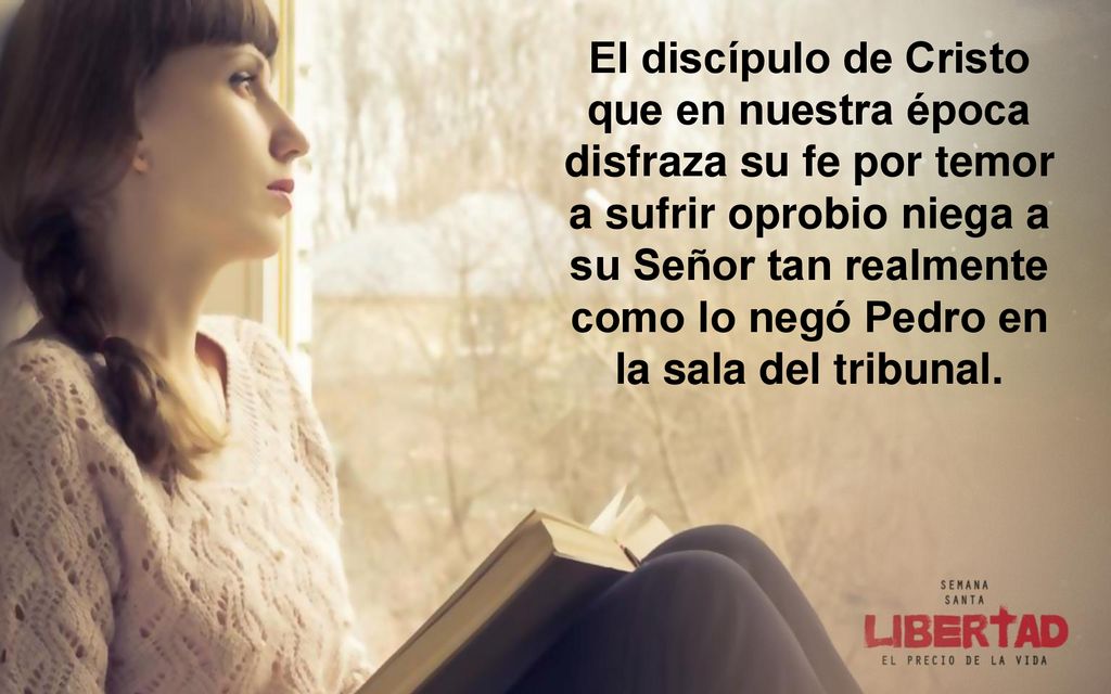 El discípulo de Cristo que en nuestra época disfraza su fe por temor a sufrir oprobio niega a su Señor tan realmente como lo negó Pedro en la sala del tribunal.
