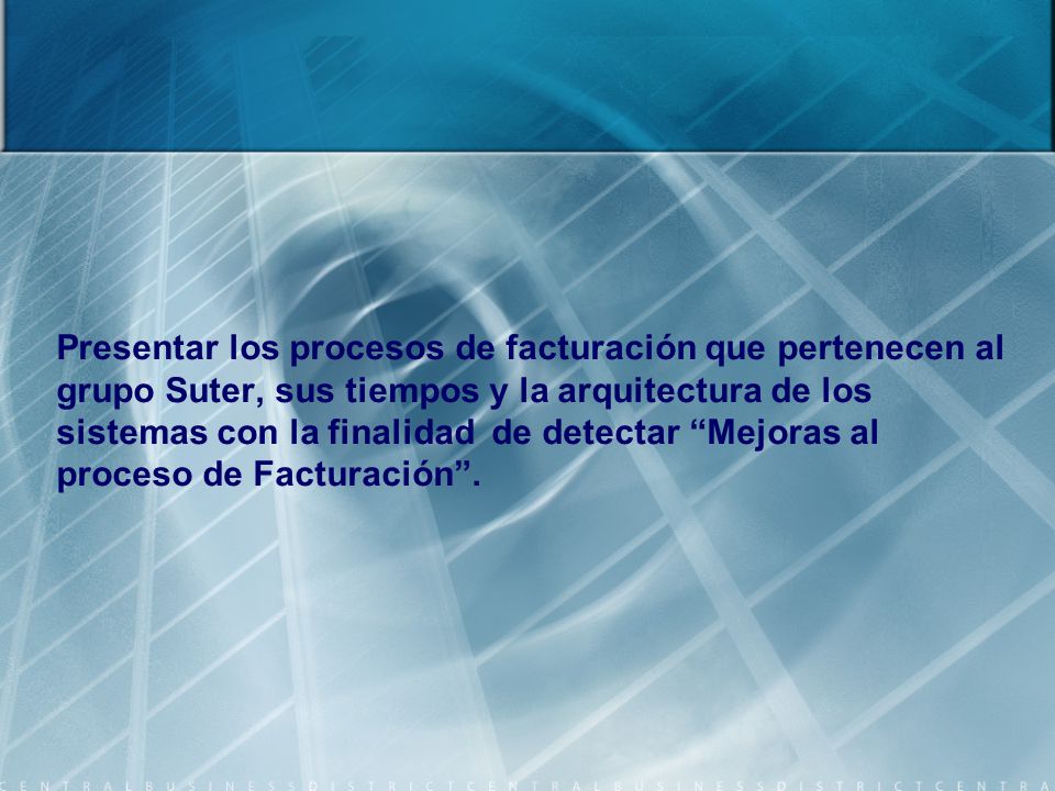 Presentar los procesos de facturación que pertenecen al grupo Suter, sus tiempos y la arquitectura de los sistemas con la finalidad de detectar Mejoras al proceso de Facturación .