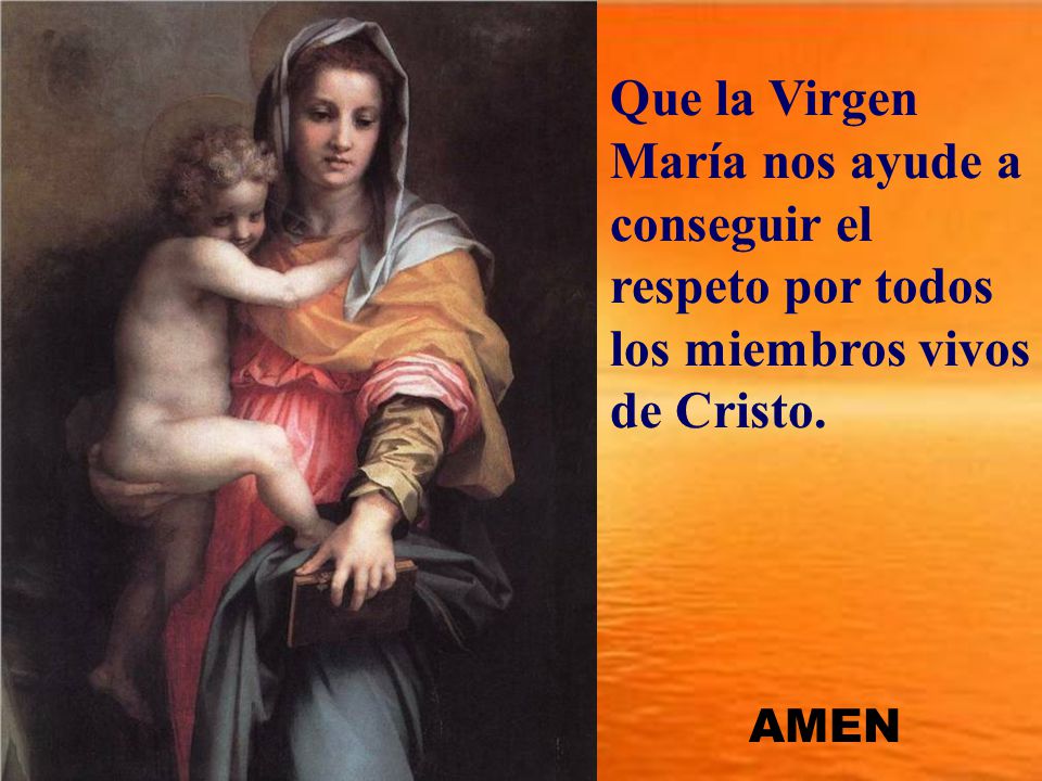 Que la Virgen María nos ayude a conseguir el respeto por todos los miembros vivos de Cristo.