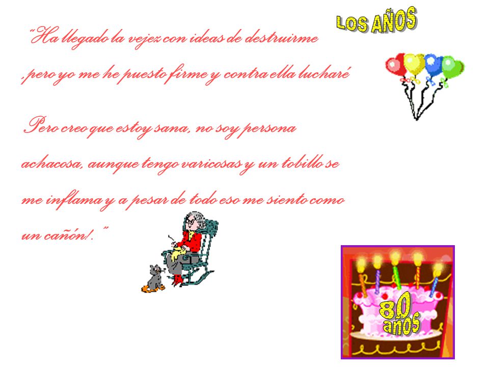 LOS AÑOS Ha llegado la vejez con ideas de destruirme ,pero yo me he puesto firme y contra ella lucharé.