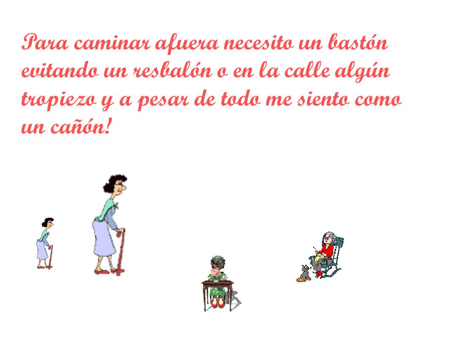 Para caminar afuera necesito un bastón evitando un resbalón o en la calle algún tropiezo y a pesar de todo me siento como un cañón!