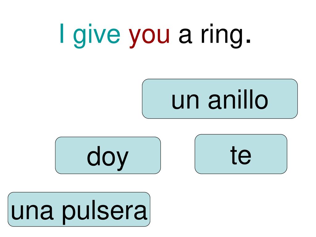 I give you a ring. un anillo te doy una pulsera