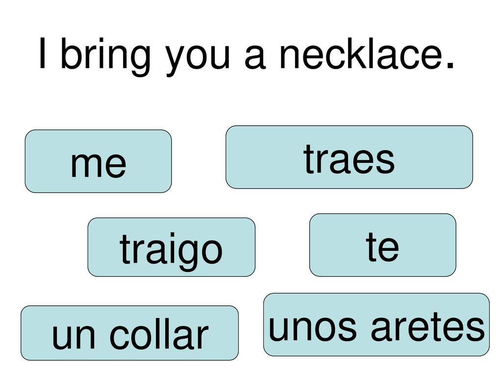 I bring you a necklace. traes me te traigo unos aretes un collar