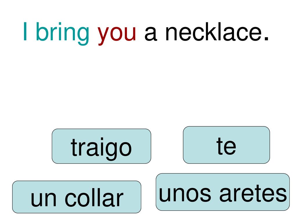 I bring you a necklace. te traigo unos aretes un collar