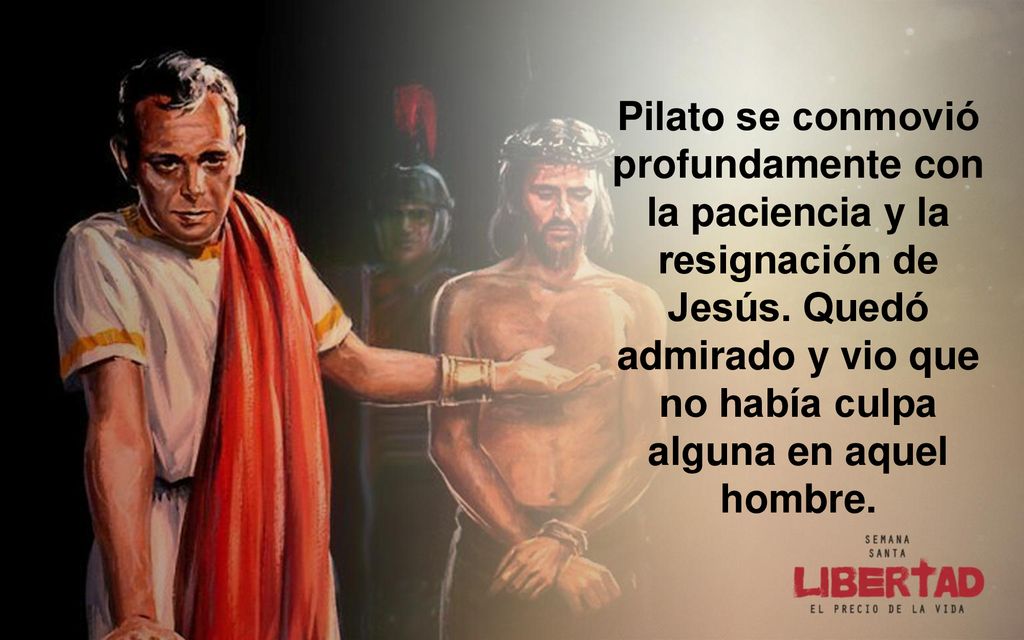 Pilato se conmovió profundamente con la paciencia y la resignación de Jesús.