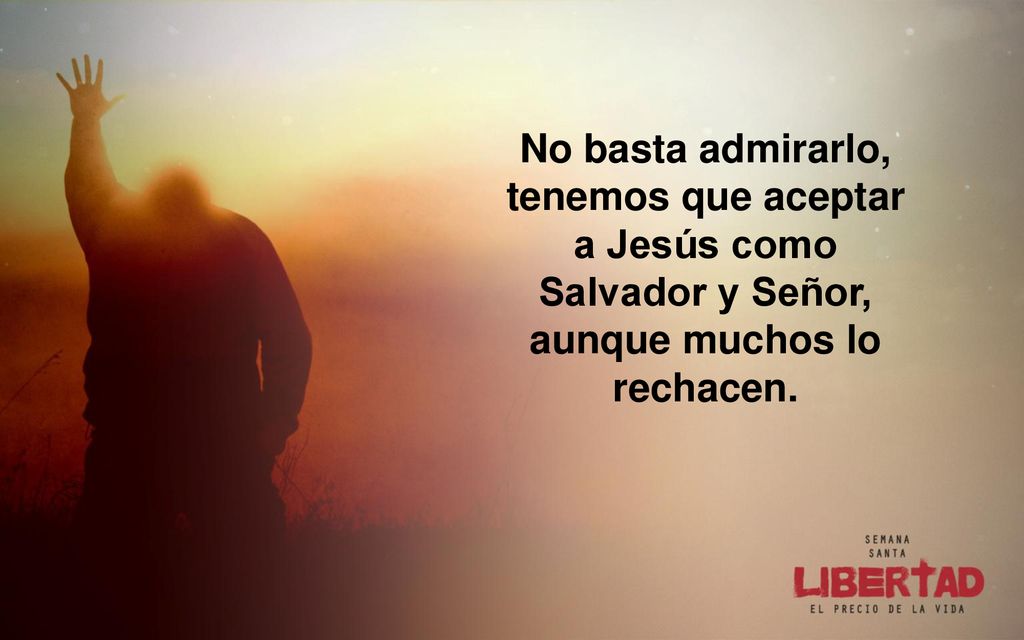 No basta admirarlo, tenemos que aceptar a Jesús como Salvador y Señor, aunque muchos lo rechacen.