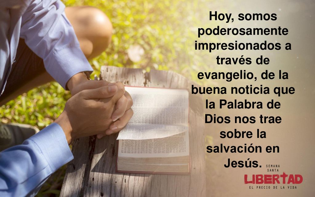 Hoy, somos poderosamente impresionados a través de evangelio, de la buena noticia que la Palabra de Dios nos trae sobre la salvación en Jesús.