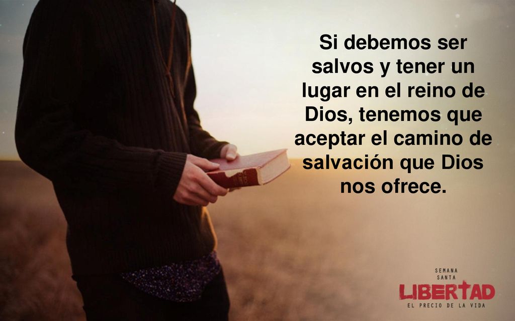 Si debemos ser salvos y tener un lugar en el reino de Dios, tenemos que aceptar el camino de salvación que Dios nos ofrece.