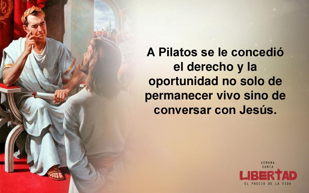 A Pilatos se le concedió el derecho y la oportunidad no solo de permanecer vivo sino de conversar con Jesús.