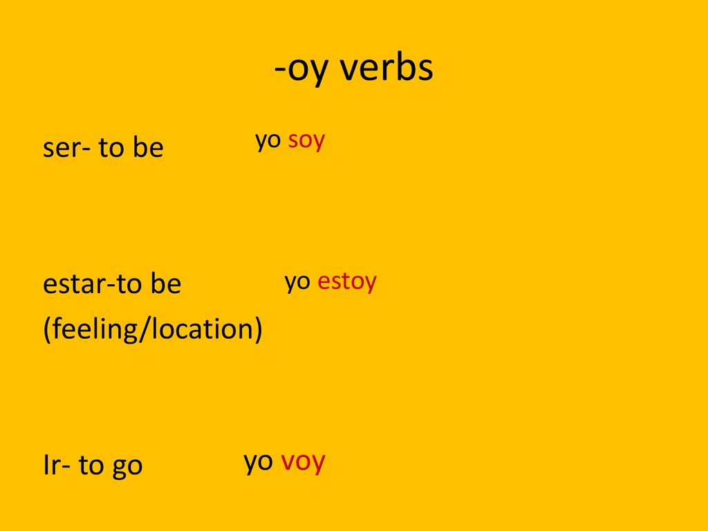 -oy verbs ser- to be estar-to be (feeling/location) Ir- to go yo voy