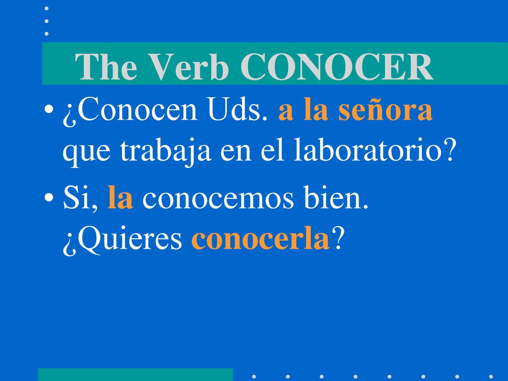 The Verb CONOCER ¿Conocen Uds. a la señora que trabaja en el laboratorio.