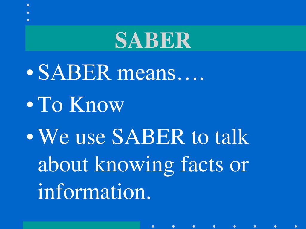 SABER SABER means…. To Know We use SABER to talk about knowing facts or information.