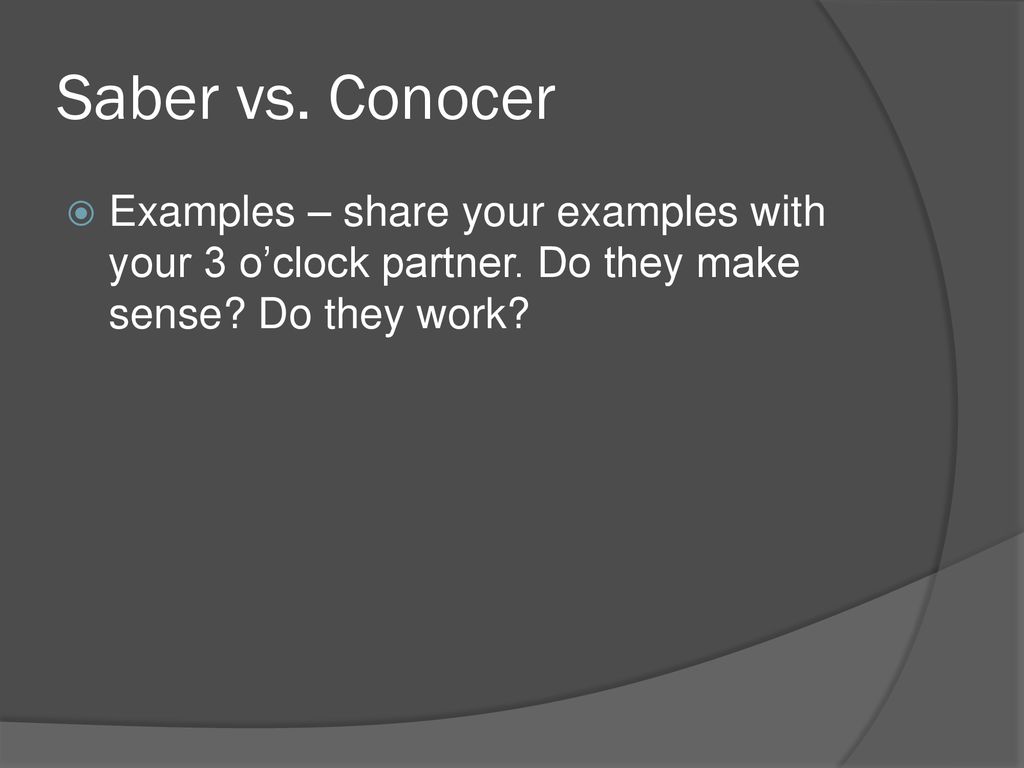 Saber vs. Conocer Examples – share your examples with your 3 o’clock partner.
