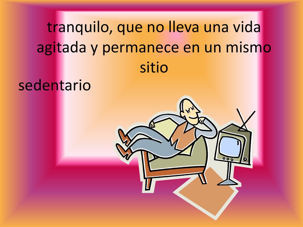 tranquilo, que no lleva una vida agitada y permanece en un mismo sitio