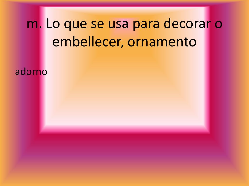 m. Lo que se usa para decorar o embellecer, ornamento