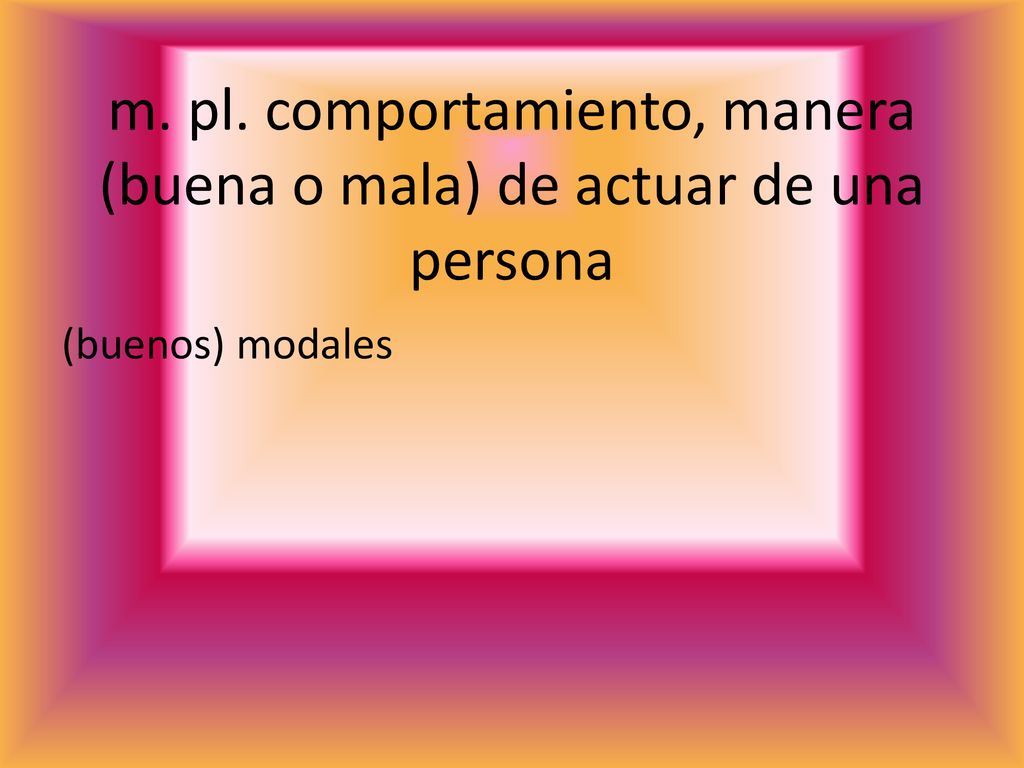 m. pl. comportamiento, manera (buena o mala) de actuar de una persona