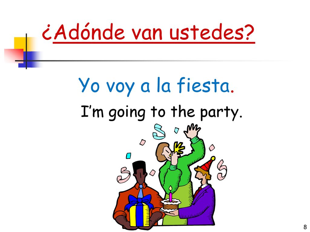 ¿Adónde van ustedes Yo voy a la fiesta. I’m going to the party.
