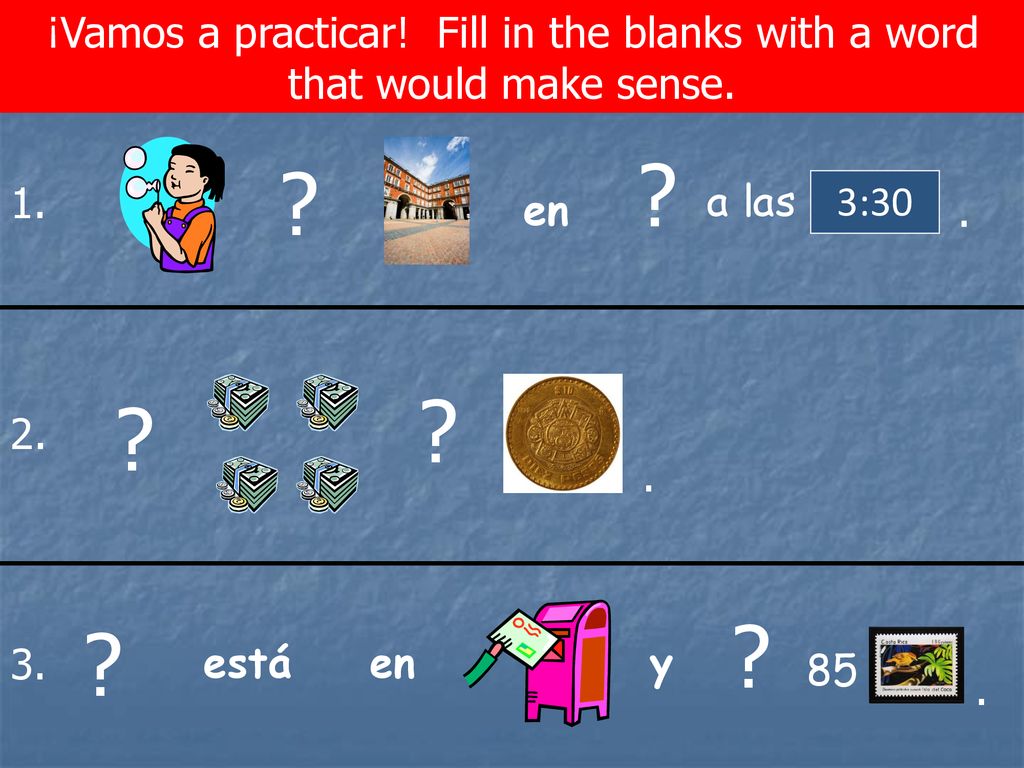 ¡Vamos a practicar! Fill in the blanks with a word that would make sense.