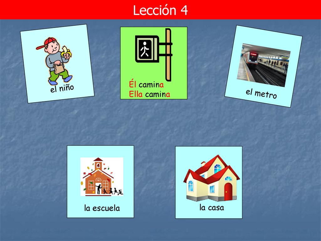 Lección 4 Él camina Ella camina el niño el metro la escuela la casa