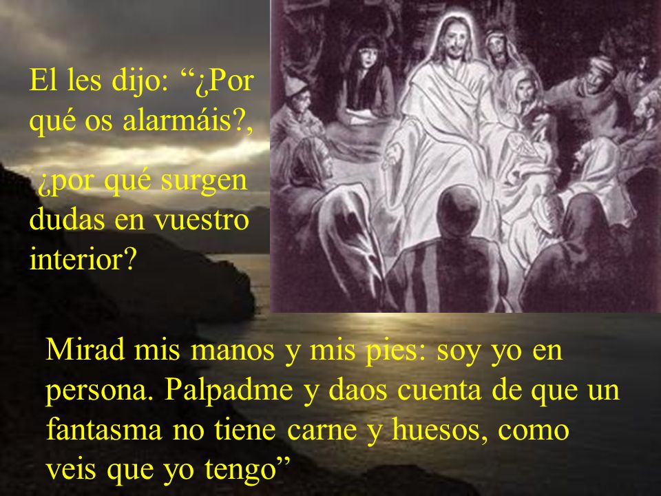 El les dijo: ¿Por qué os alarmáis ,
