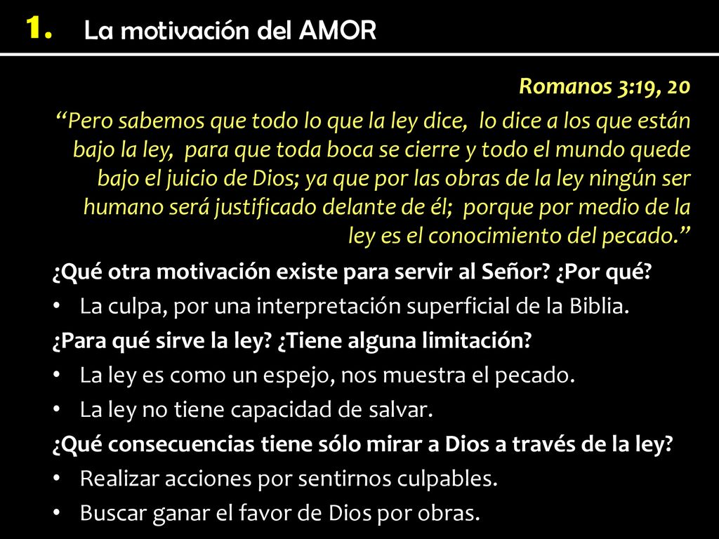 Romanos 3:19, 20 Pero sabemos que todo lo que la ley dice, lo dice a los que están bajo la ley, para que toda boca se cierre y todo el mundo quede bajo el juicio de Dios; ya que por las obras de la ley ningún ser humano será justificado delante de él; porque por medio de la ley es el conocimiento del pecado.