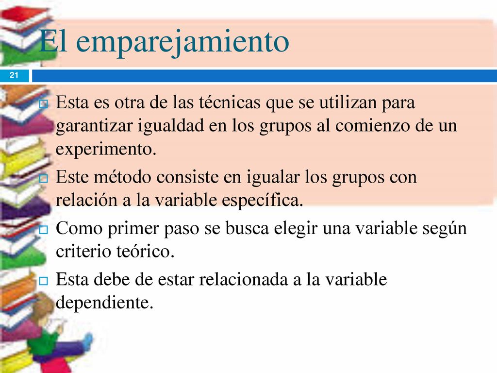 El emparejamiento Esta es otra de las técnicas que se utilizan para garantizar igualdad en los grupos al comienzo de un experimento.
