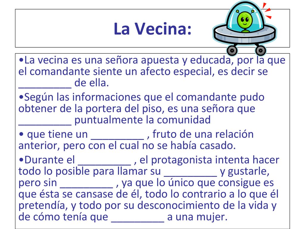 La Vecina: La vecina es una señora apuesta y educada, por la que el comandante siente un afecto especial, es decir se _________ de ella.