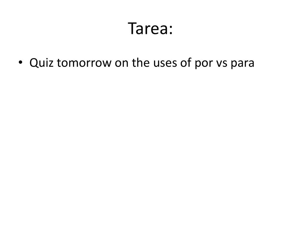 Tarea: Quiz tomorrow on the uses of por vs para
