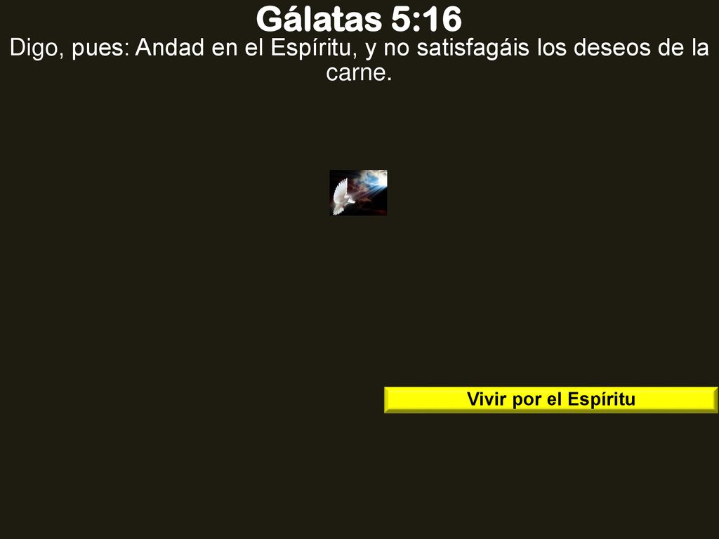 Gálatas 5:16 Digo, pues: Andad en el Espíritu, y no satisfagáis los deseos de la carne.