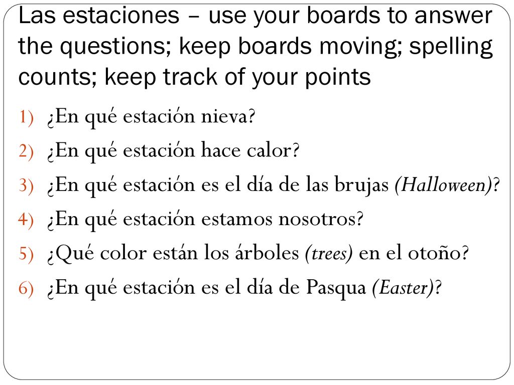 Las estaciones – use your boards to answer the questions; keep boards moving; spelling counts; keep track of your points