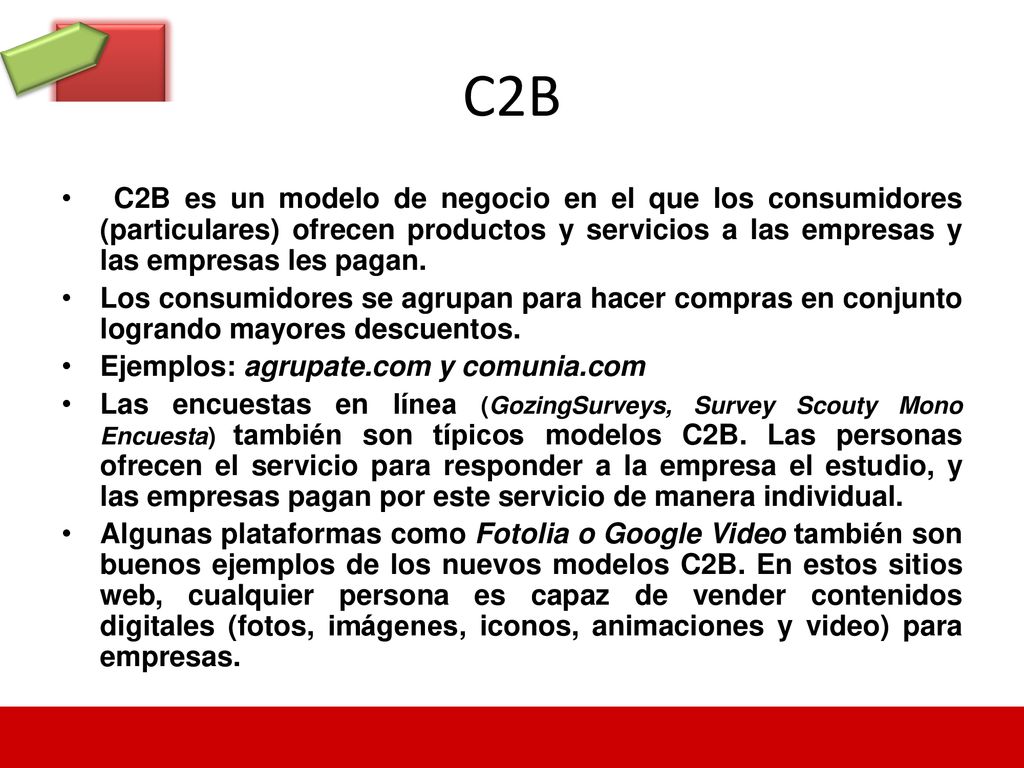 C2B C2B es un modelo de negocio en el que los consumidores (particulares) ofrecen productos y servicios a las empresas y las empresas les pagan.