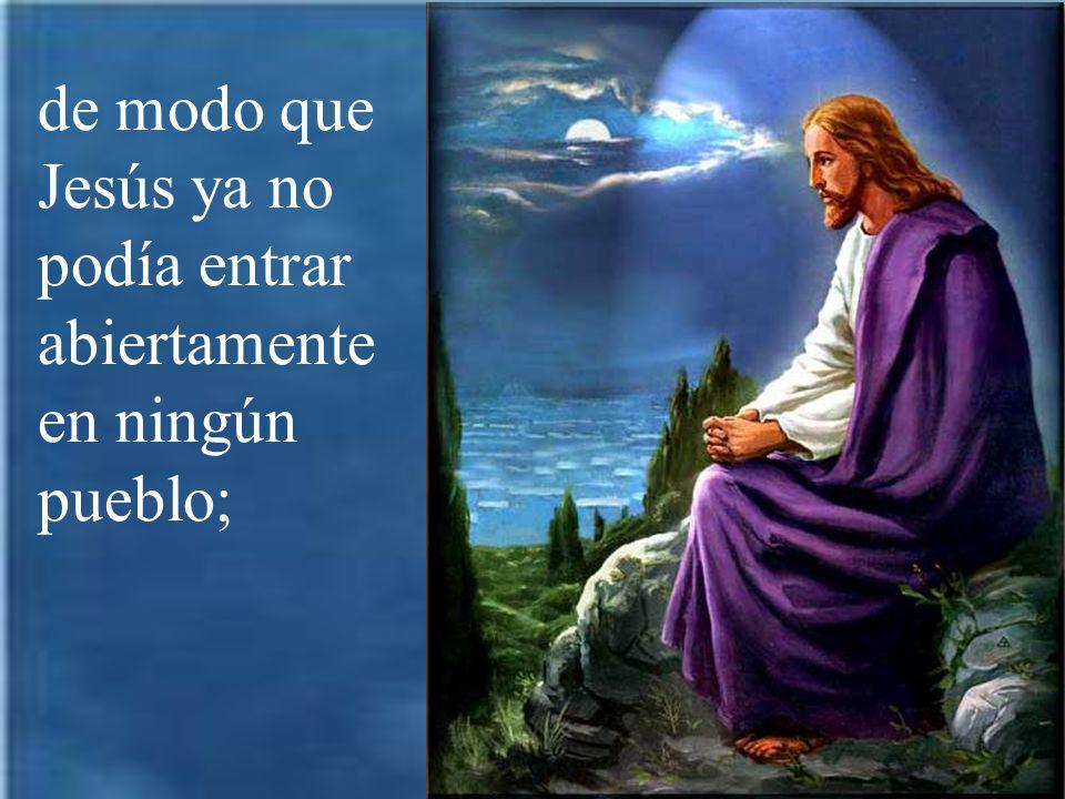 de modo que Jesús ya no podía entrar abiertamente en ningún pueblo;