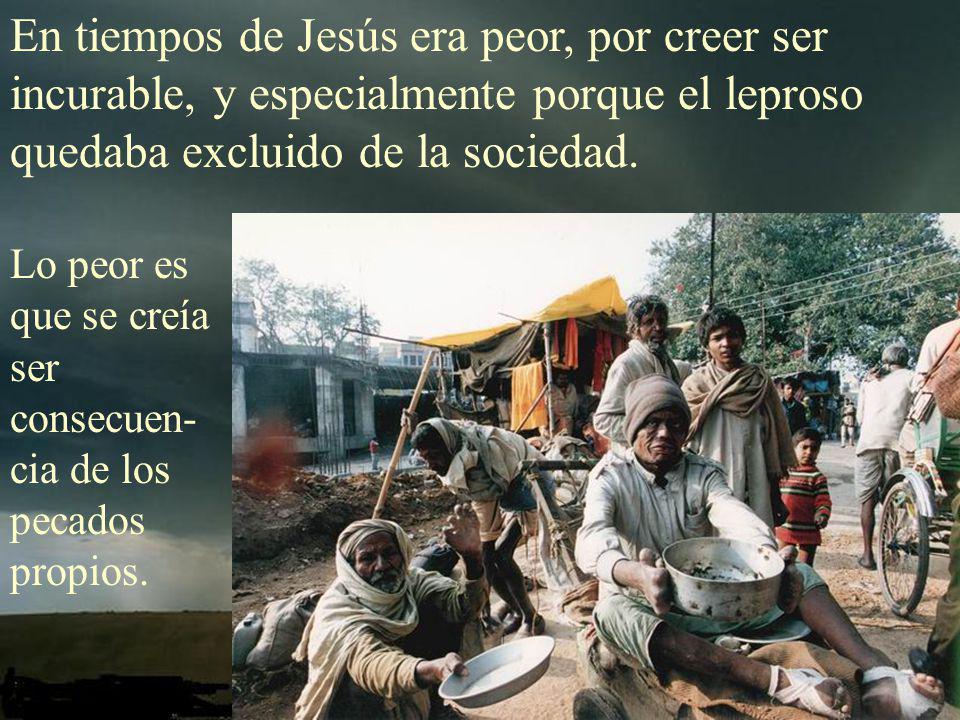 En tiempos de Jesús era peor, por creer ser incurable, y especialmente porque el leproso quedaba excluido de la sociedad.
