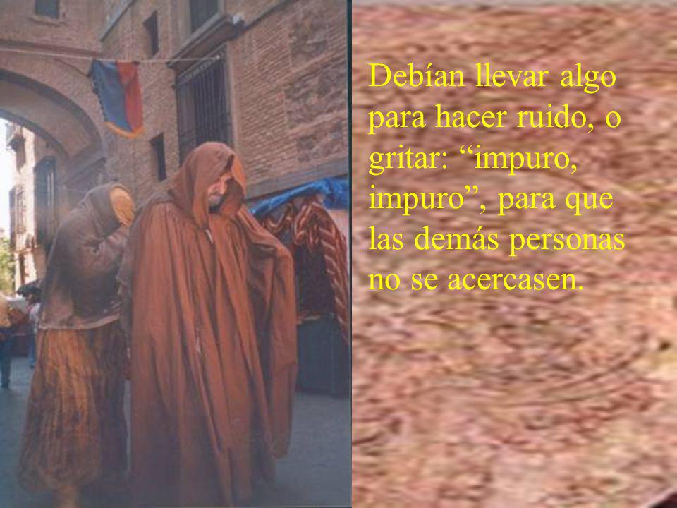 Debían llevar algo para hacer ruido, o gritar: impuro, impuro , para que las demás personas no se acercasen.