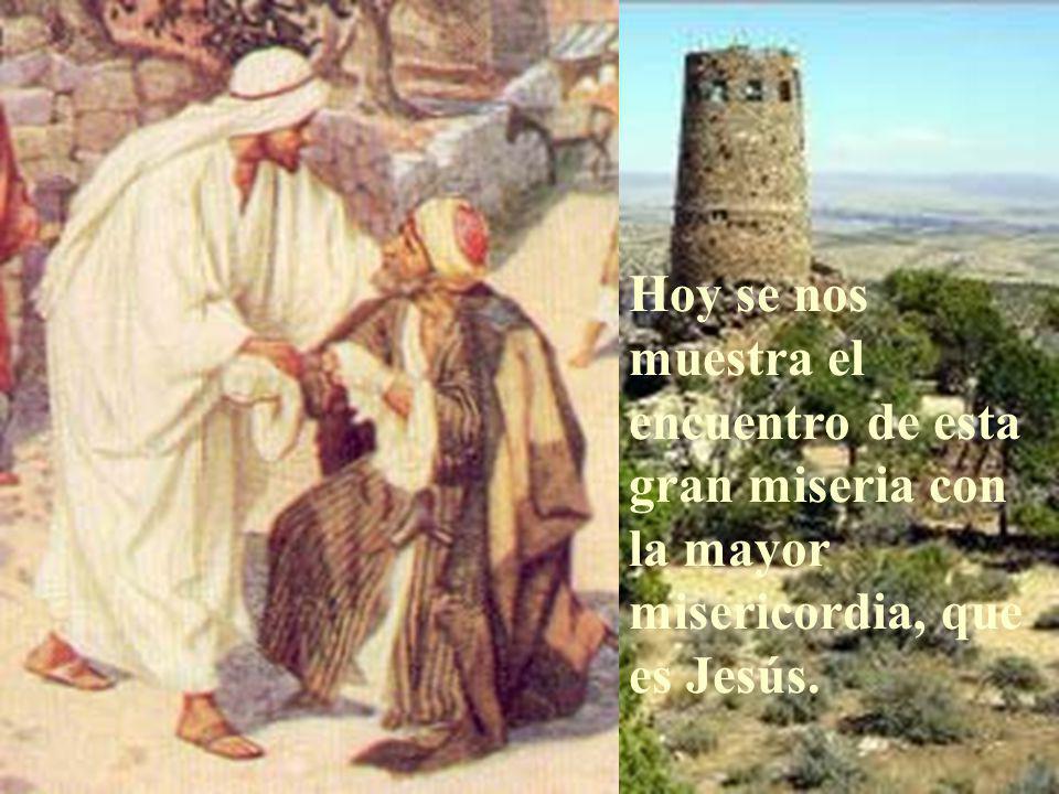 Hoy se nos muestra el encuentro de esta gran miseria con la mayor misericordia, que es Jesús.