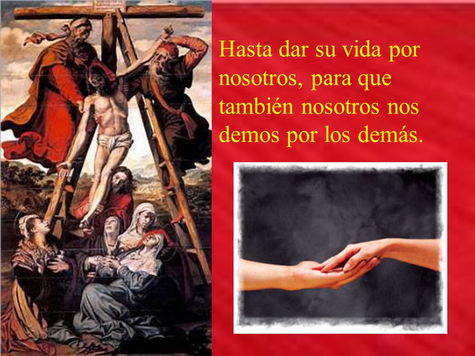Hasta dar su vida por nosotros, para que también nosotros nos demos por los demás.