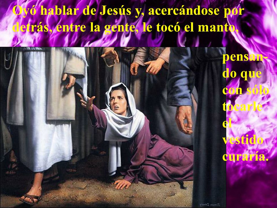 Oyó hablar de Jesús y, acercándose por detrás, entre la gente, le tocó el manto,