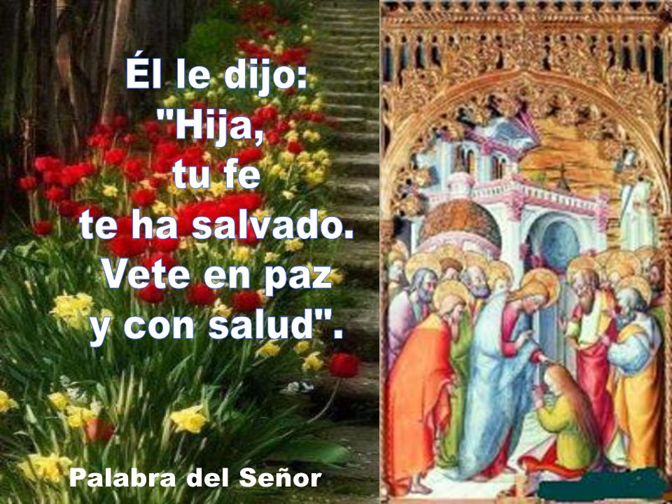 Él le dijo: Hija, tu fe te ha salvado. Vete en paz y con salud .