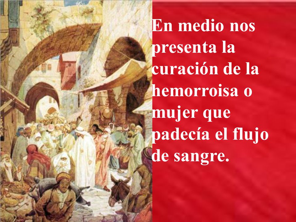 En medio nos presenta la curación de la hemorroisa o mujer que padecía el flujo de sangre.