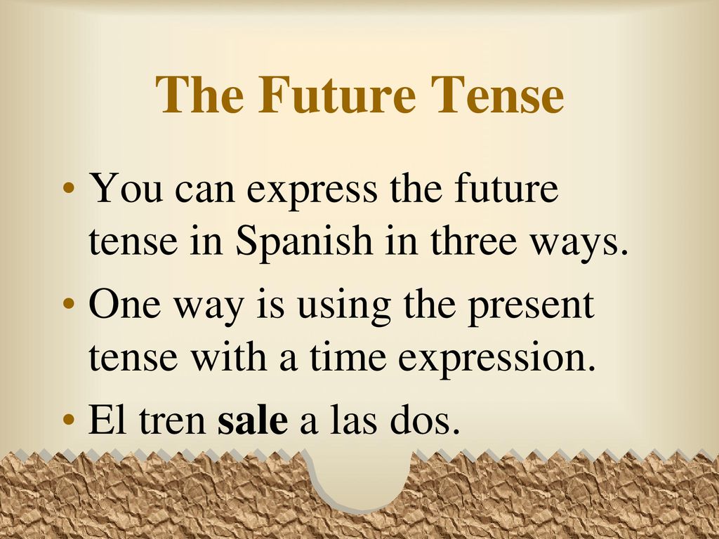 The Future Tense You can express the future tense in Spanish in three ways. One way is using the present tense with a time expression.