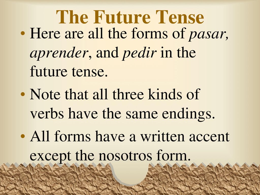 The Future Tense Here are all the forms of pasar, aprender, and pedir in the future tense. Note that all three kinds of verbs have the same endings.