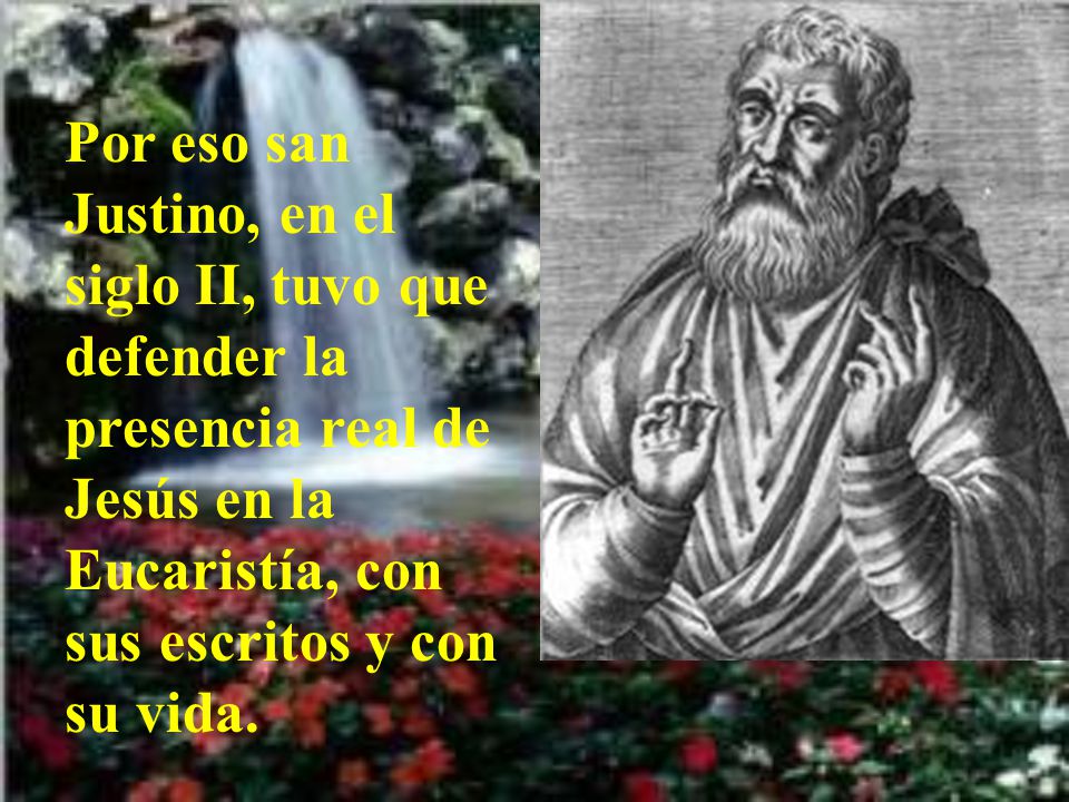 Por eso san Justino, en el siglo II, tuvo que defender la presencia real de Jesús en la Eucaristía, con sus escritos y con su vida.