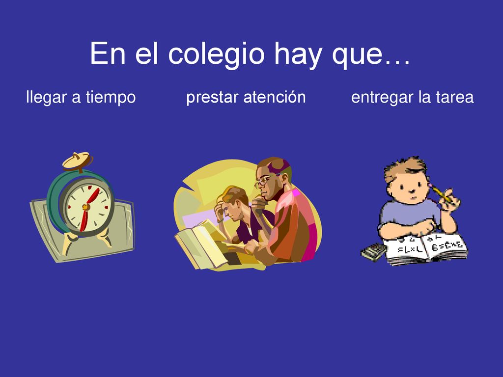 En el colegio hay que… llegar a tiempo prestar atención entregar la tarea