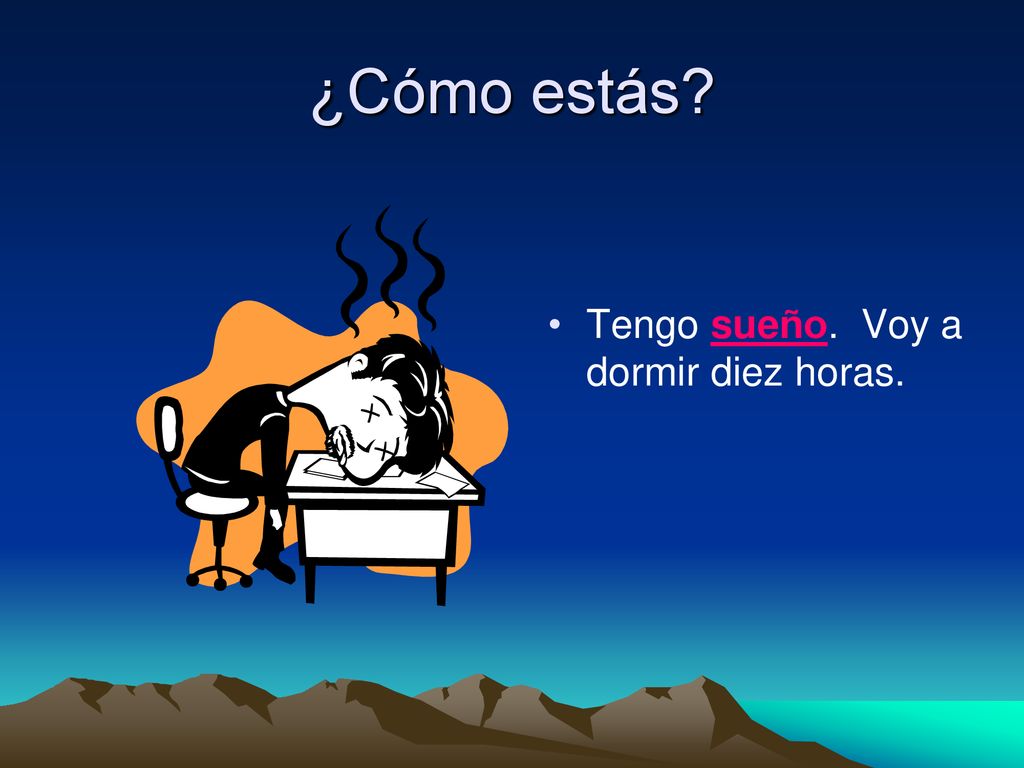 ¿Cómo estás Tengo sueño. Voy a dormir diez horas.