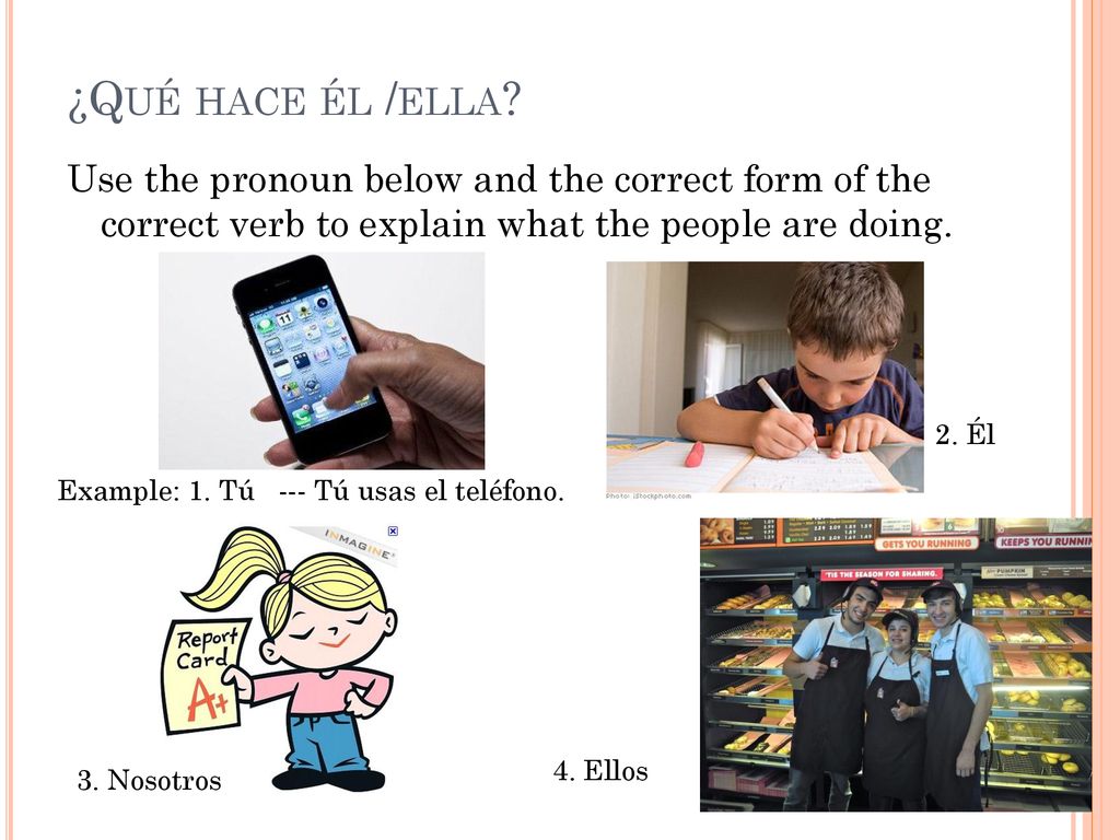 ¿Qué hace él /ella Use the pronoun below and the correct form of the correct verb to explain what the people are doing.