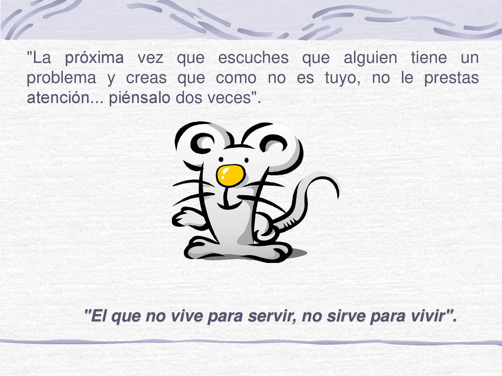La próxima vez que escuches que alguien tiene un problema y creas que como no es tuyo, no le prestas atención... piénsalo dos veces .
