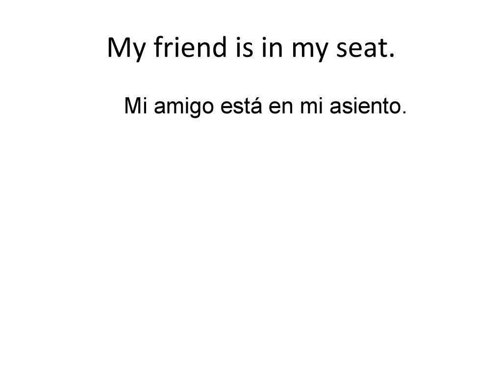 My friend is in my seat. Mi amigo está en mi asiento.